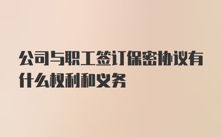 公司与职工签订保密协议有什么权利和义务