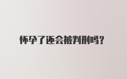 怀孕了还会被判刑吗？