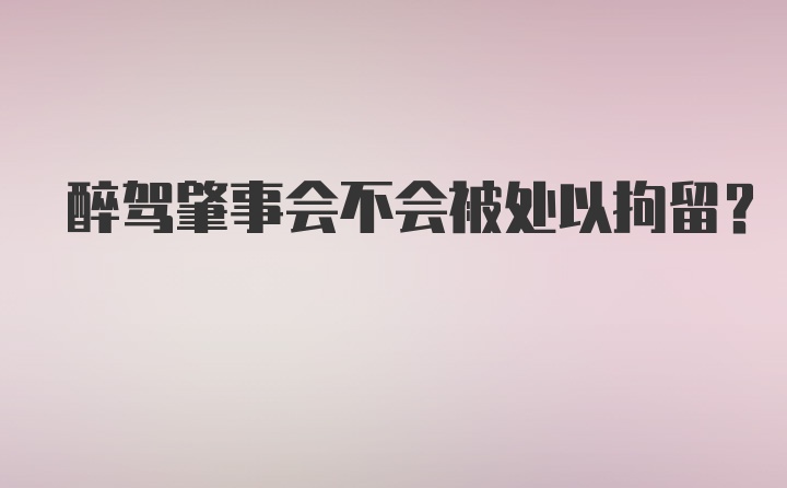 醉驾肇事会不会被处以拘留？