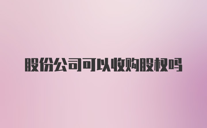 股份公司可以收购股权吗