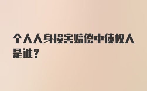 个人人身损害赔偿中债权人是谁？