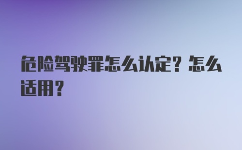 危险驾驶罪怎么认定？怎么适用?