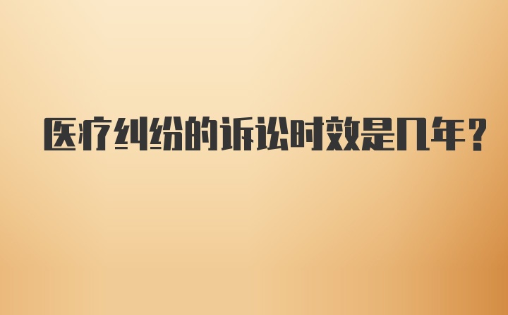 医疗纠纷的诉讼时效是几年?