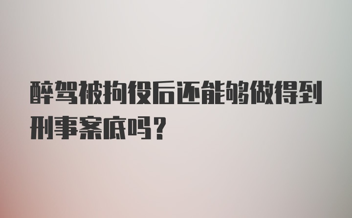 醉驾被拘役后还能够做得到刑事案底吗?