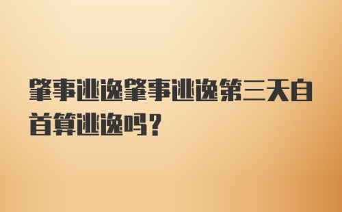 肇事逃逸肇事逃逸第三天自首算逃逸吗？