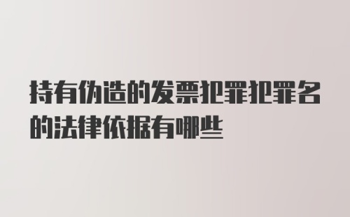 持有伪造的发票犯罪犯罪名的法律依据有哪些