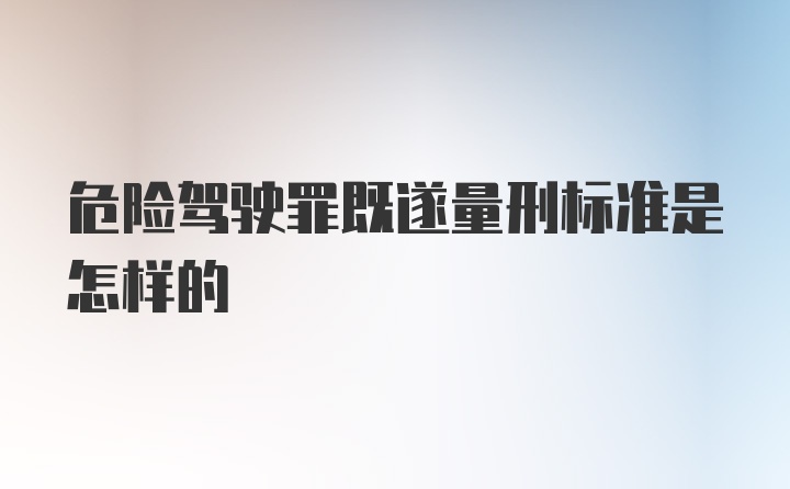 危险驾驶罪既遂量刑标准是怎样的