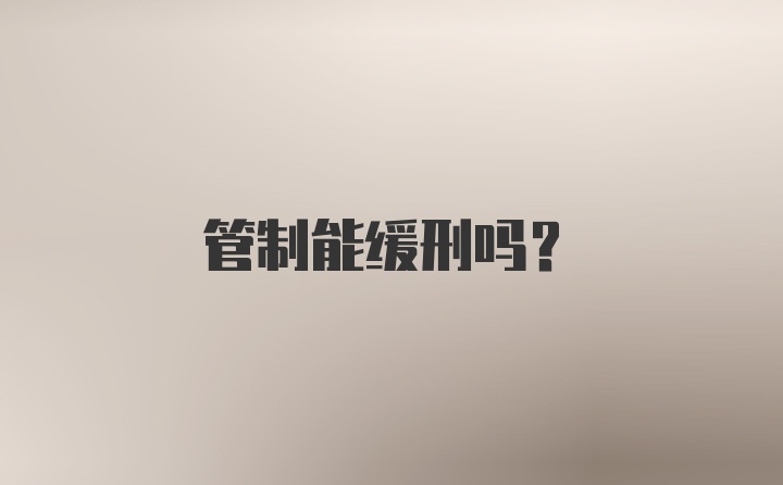 管制能缓刑吗？