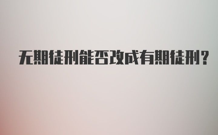 无期徒刑能否改成有期徒刑?