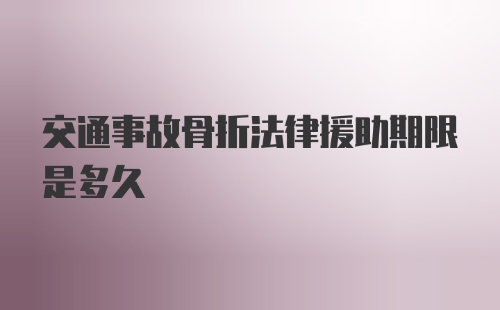 交通事故骨折法律援助期限是多久