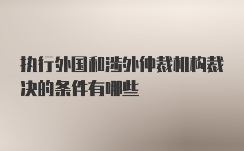 执行外国和涉外仲裁机构裁决的条件有哪些