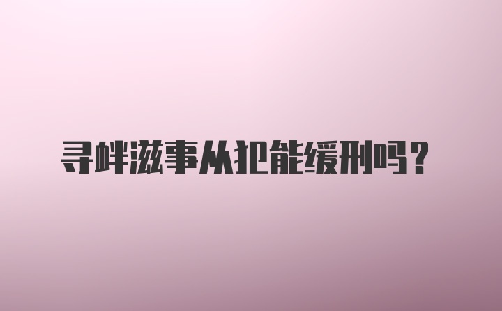 寻衅滋事从犯能缓刑吗？