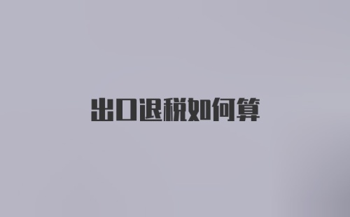 出口退税如何算