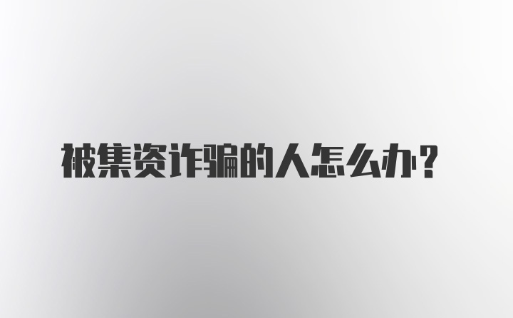 被集资诈骗的人怎么办？