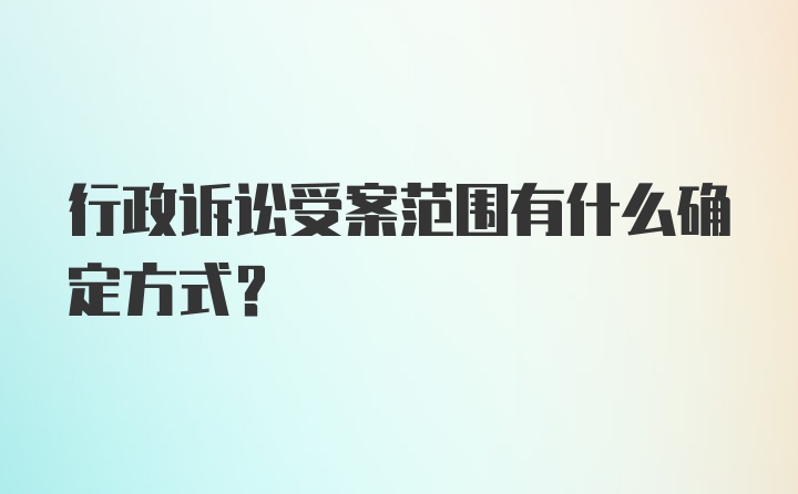 行政诉讼受案范围有什么确定方式？