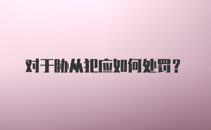 对于胁从犯应如何处罚?