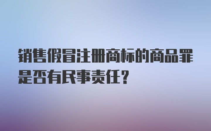 销售假冒注册商标的商品罪是否有民事责任？