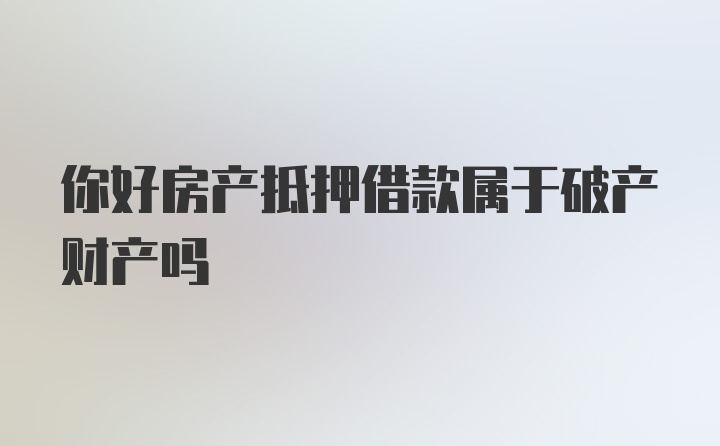 你好房产抵押借款属于破产财产吗