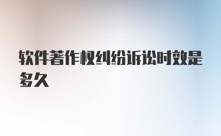 软件著作权纠纷诉讼时效是多久