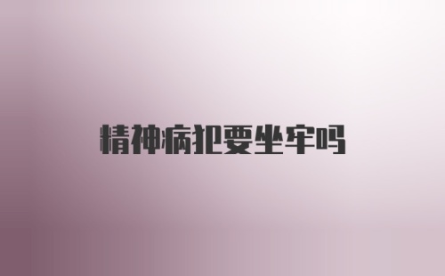 精神病犯要坐牢吗