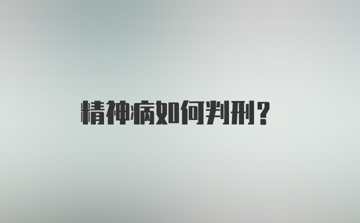 精神病如何判刑？