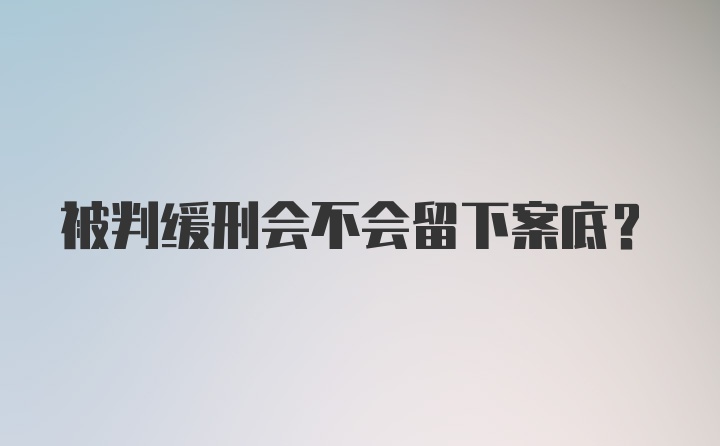 被判缓刑会不会留下案底？