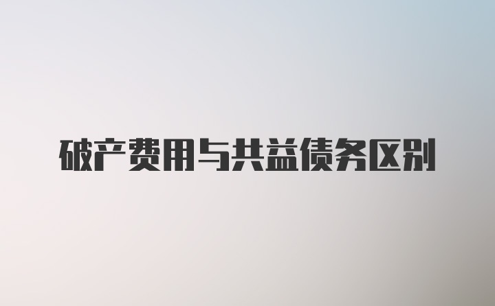 破产费用与共益债务区别