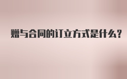 赠与合同的订立方式是什么？