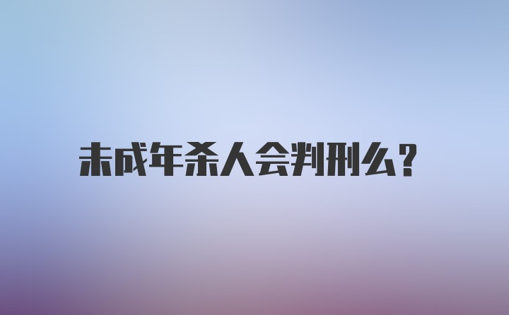 未成年杀人会判刑么？