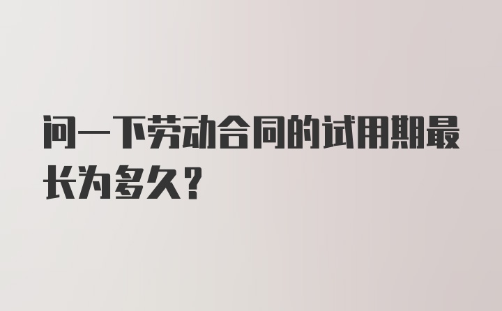 问一下劳动合同的试用期最长为多久？