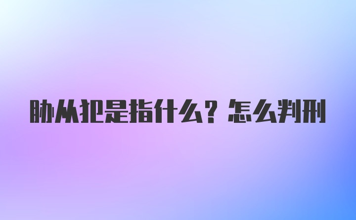 胁从犯是指什么？怎么判刑