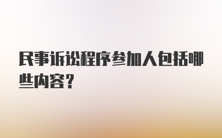 民事诉讼程序参加人包括哪些内容?