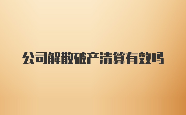 公司解散破产清算有效吗