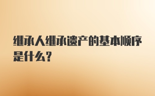继承人继承遗产的基本顺序是什么?