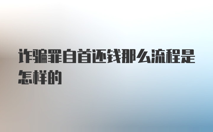 诈骗罪自首还钱那么流程是怎样的