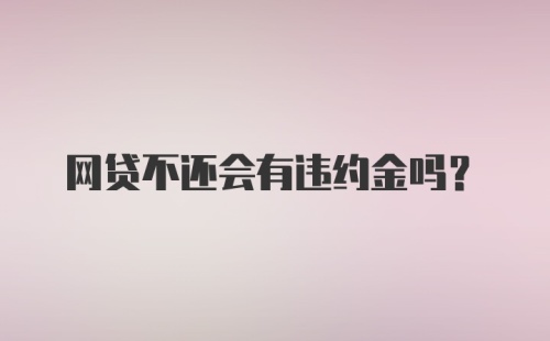网贷不还会有违约金吗？