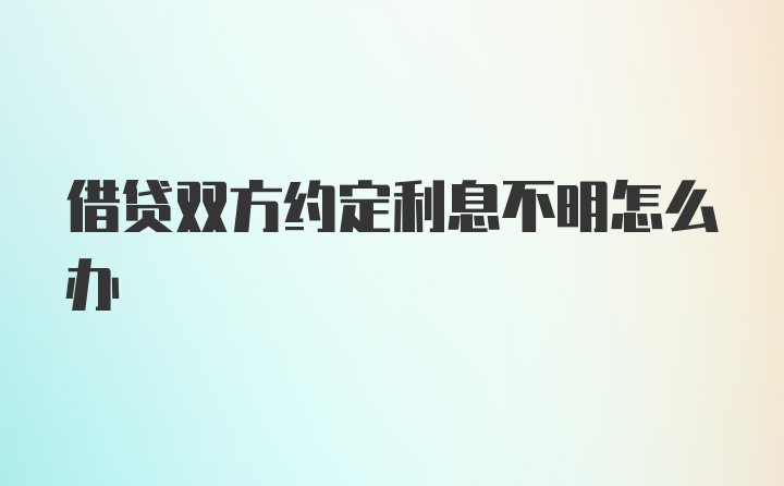 借贷双方约定利息不明怎么办