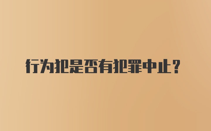 行为犯是否有犯罪中止？