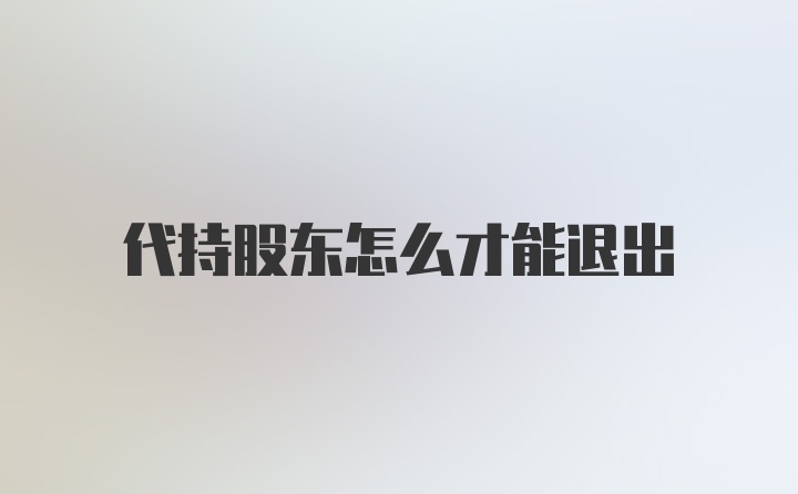 代持股东怎么才能退出