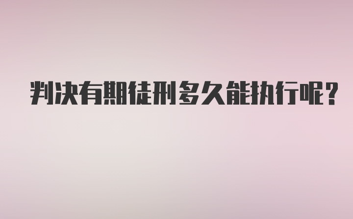 判决有期徒刑多久能执行呢？