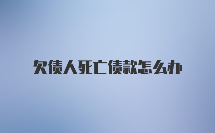 欠债人死亡债款怎么办