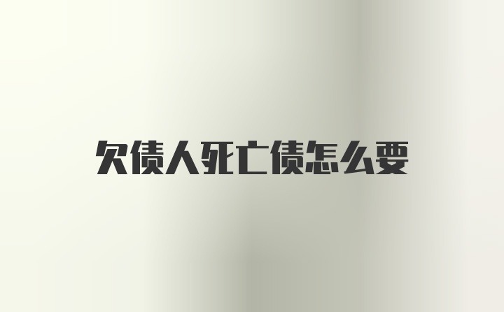 欠债人死亡债怎么要