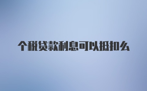 个税贷款利息可以抵扣么