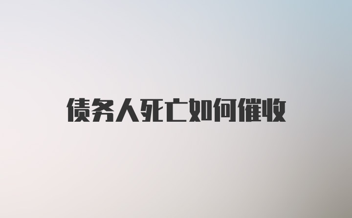 债务人死亡如何催收