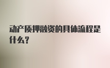 动产质押融资的具体流程是什么？