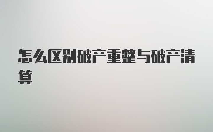 怎么区别破产重整与破产清算