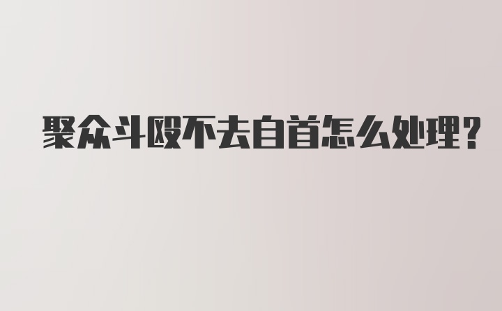 聚众斗殴不去自首怎么处理？