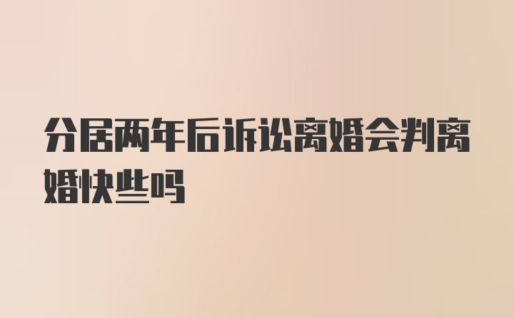 分居两年后诉讼离婚会判离婚快些吗