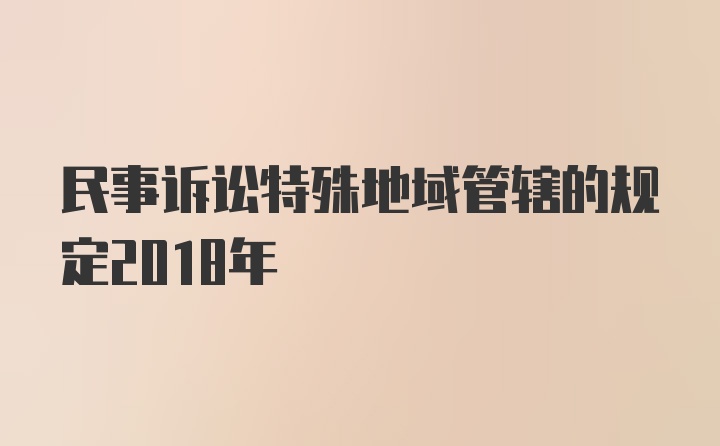 民事诉讼特殊地域管辖的规定2018年