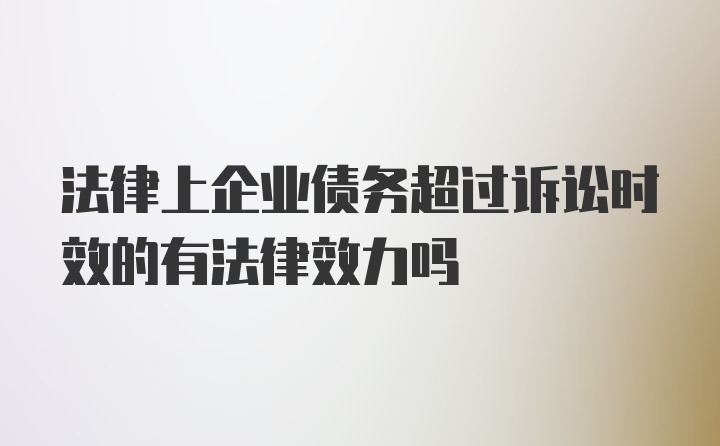 法律上企业债务超过诉讼时效的有法律效力吗